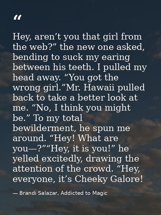 Hey, aren’t you that girl from the web?” the new one asked, bending to suck my earing between his teeth. I pulled my hea — Brandi Salazar, Addicted to Magic