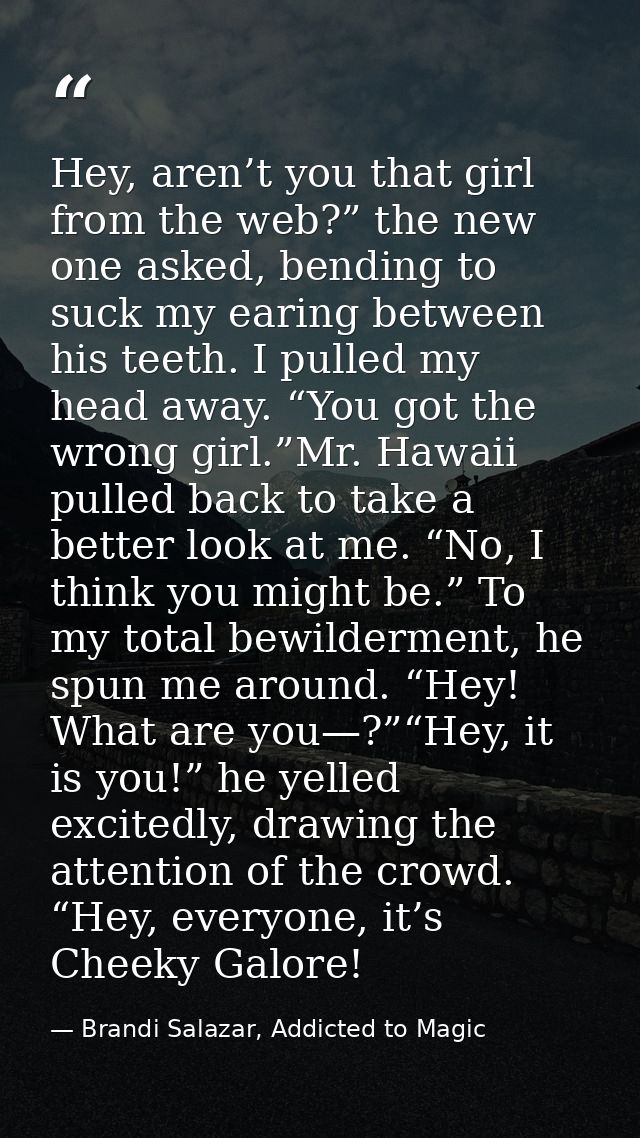 Hey, aren’t you that girl from the web?” the new one asked, bending to suck my earing between his teeth. I pulled my hea — Brandi Salazar, Addicted to Magic