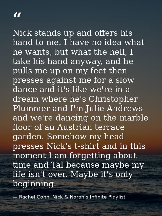 Nick stands up and offers his hand to me. I have no idea what he wants, but what the hell, I take his hand anyway, and h — Rachel Cohn, Nick & Norah's Infinite Playlist