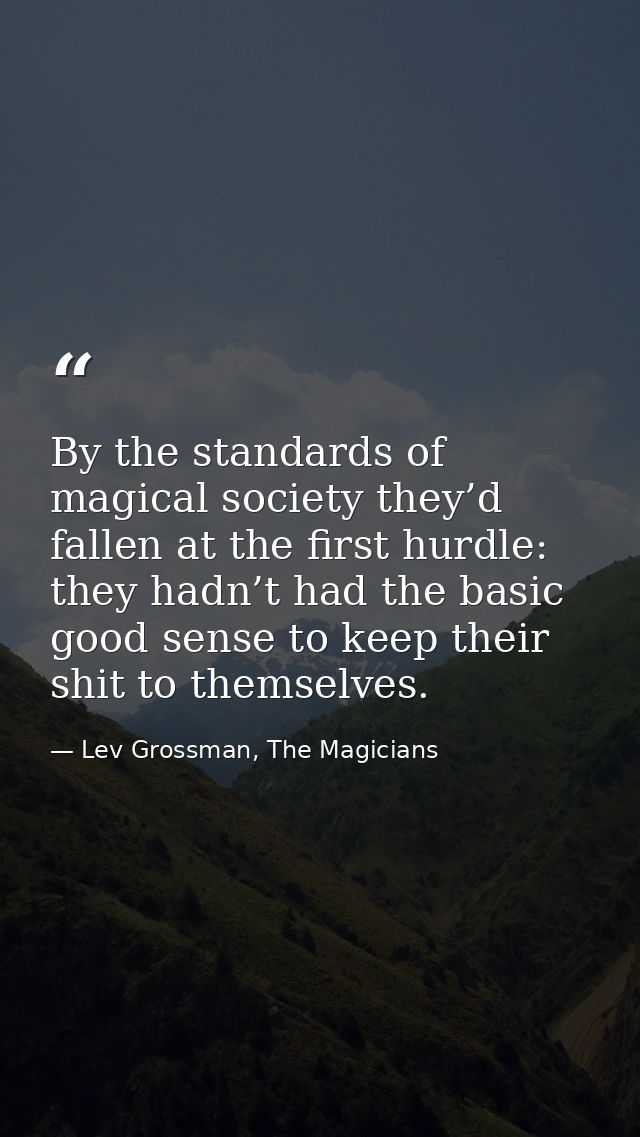 By the standards of magical society they’d fallen at the first hurdle: they hadn’t had the basic good sense to keep thei — Lev Grossman, The Magicians