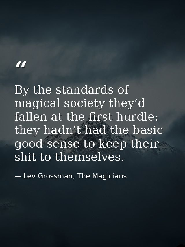 By the standards of magical society they’d fallen at the first hurdle: they hadn’t had the basic good sense to keep thei — Lev Grossman, The Magicians