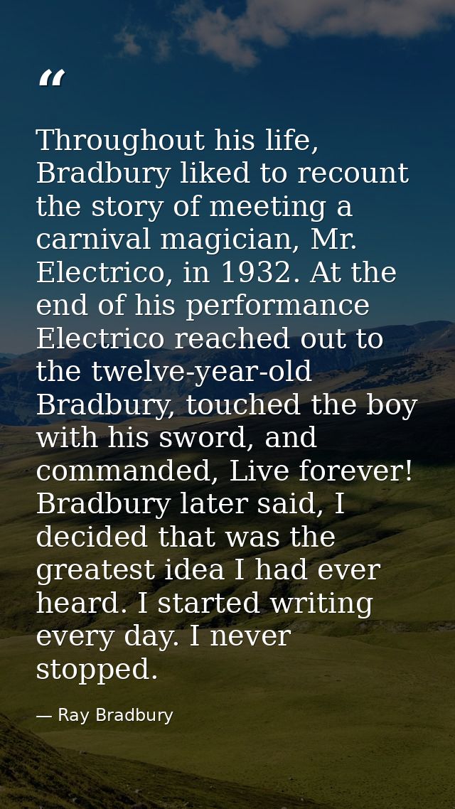 Throughout his life, Bradbury liked to recount the story of meeting a carnival magician, Mr. Electrico, in 1932. At the  — Ray Bradbury