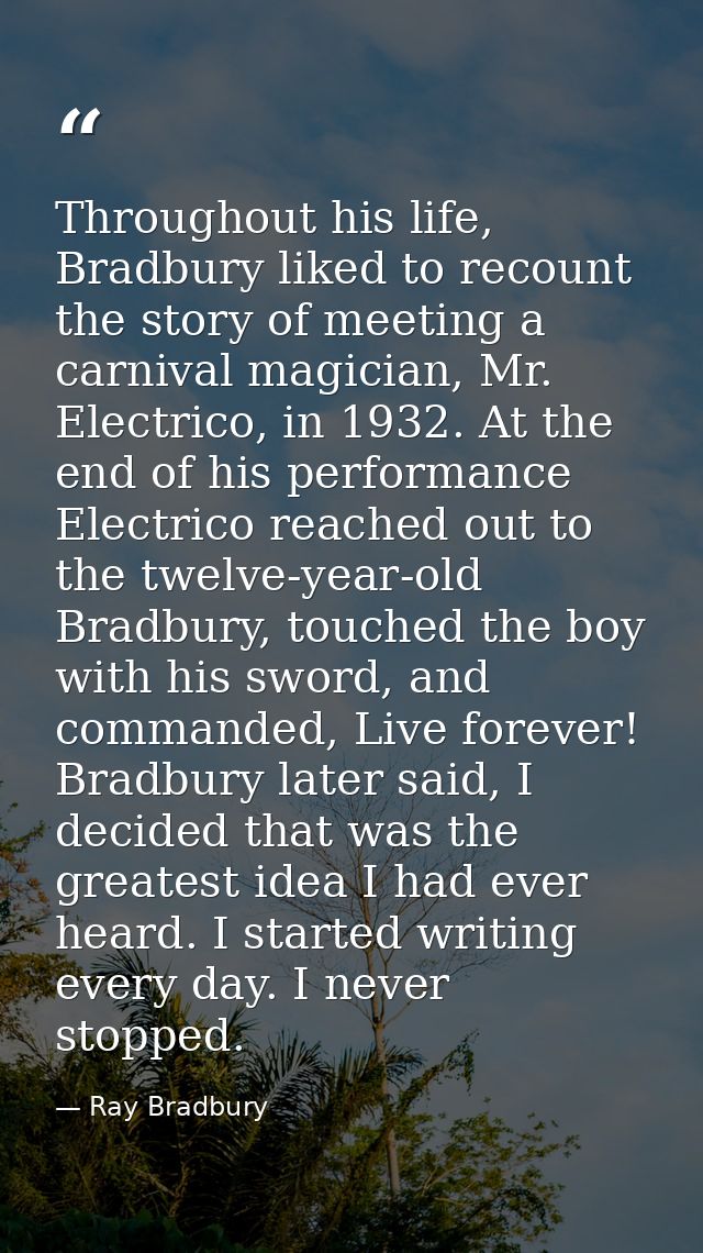 Throughout his life, Bradbury liked to recount the story of meeting a carnival magician, Mr. Electrico, in 1932. At the  — Ray Bradbury