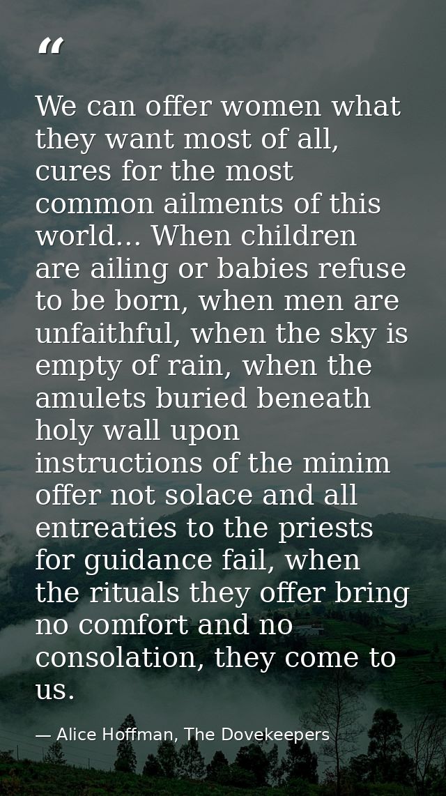 We can offer women what they want most of all, cures for the most common ailments of this world... When children are ail — Alice Hoffman, The Dovekeepers