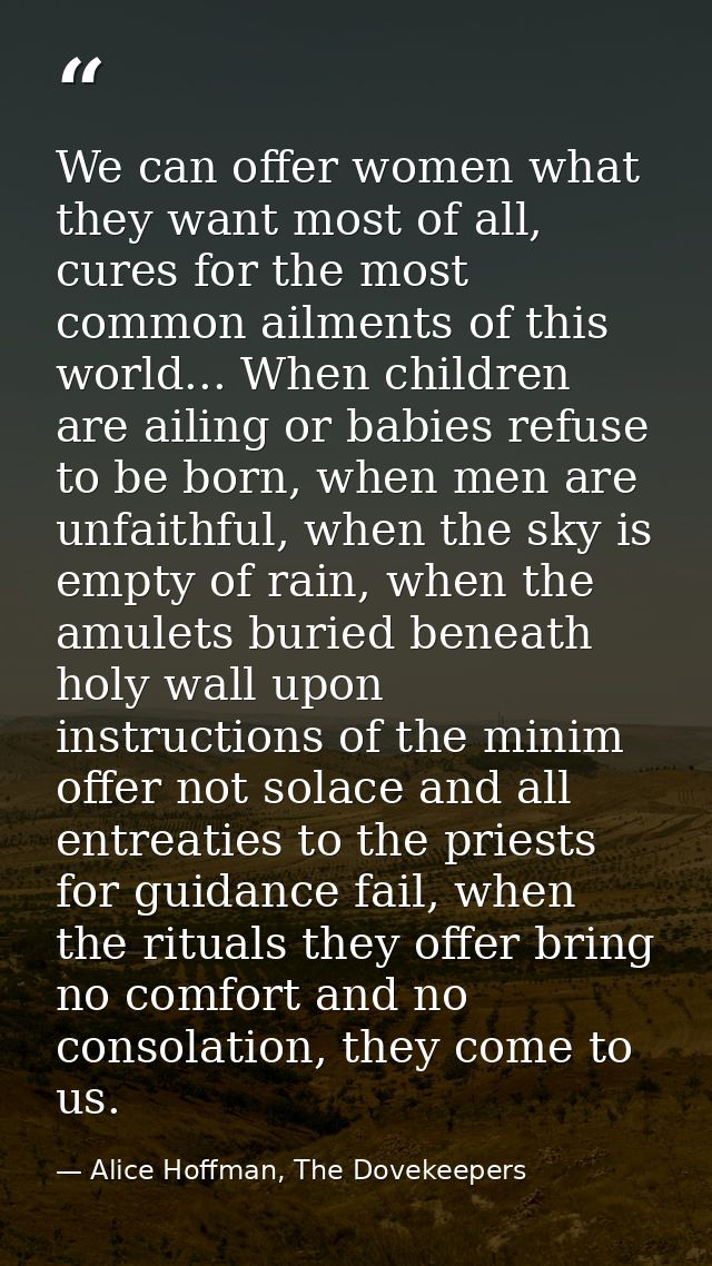 We can offer women what they want most of all, cures for the most common ailments of this world... When children are ail — Alice Hoffman, The Dovekeepers