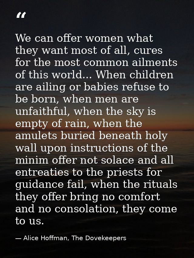 We can offer women what they want most of all, cures for the most common ailments of this world... When children are ail — Alice Hoffman, The Dovekeepers
