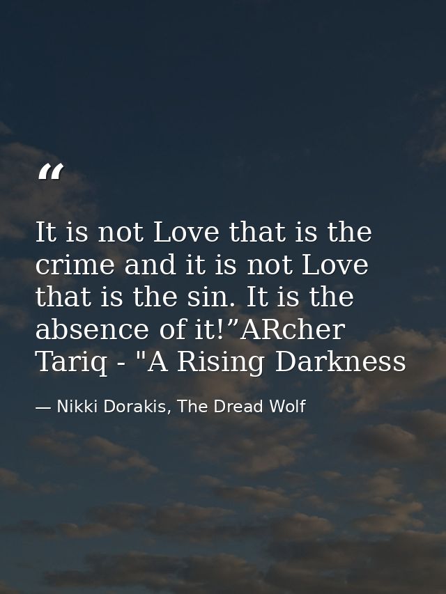It is not Love that is the crime and it is not Love that is the sin. It is the absence of it!”ARcher Tariq - "A Rising D — Nikki Dorakis, The Dread Wolf