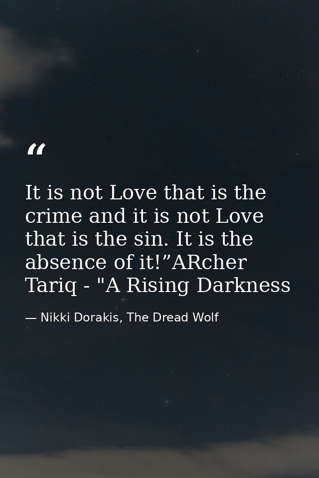 It is not Love that is the crime and it is not Love that is the sin. It is the absence of it!”ARcher Tariq - "A Rising D — Nikki Dorakis, The Dread Wolf