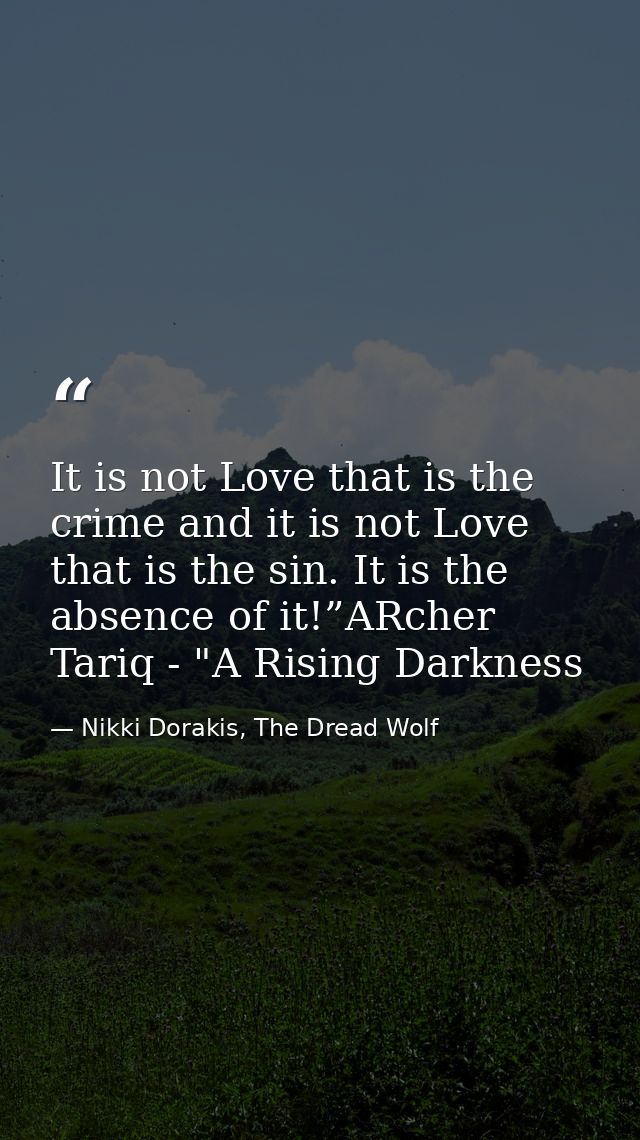 It is not Love that is the crime and it is not Love that is the sin. It is the absence of it!”ARcher Tariq - "A Rising D — Nikki Dorakis, The Dread Wolf