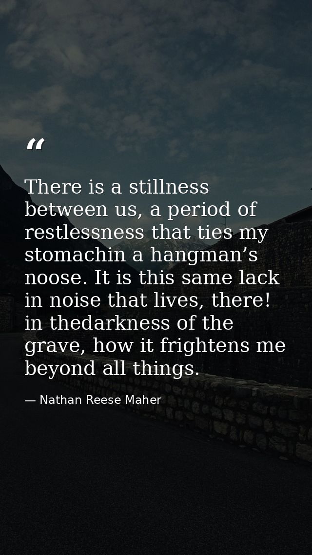 There is a stillness between us, a period of restlessness that ties my stomachin a hangman’s noose. It is this same lack — Nathan Reese Maher