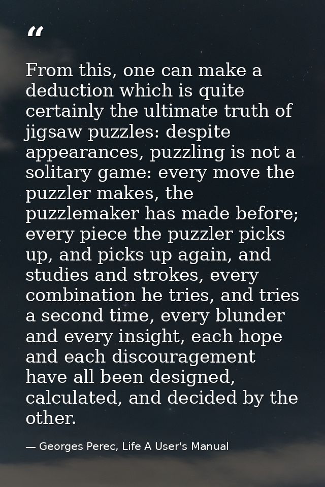 From this, one can make a deduction which is quite certainly the ultimate truth of jigsaw puzzles: despite appearances,  — Georges Perec, Life A User's Manual