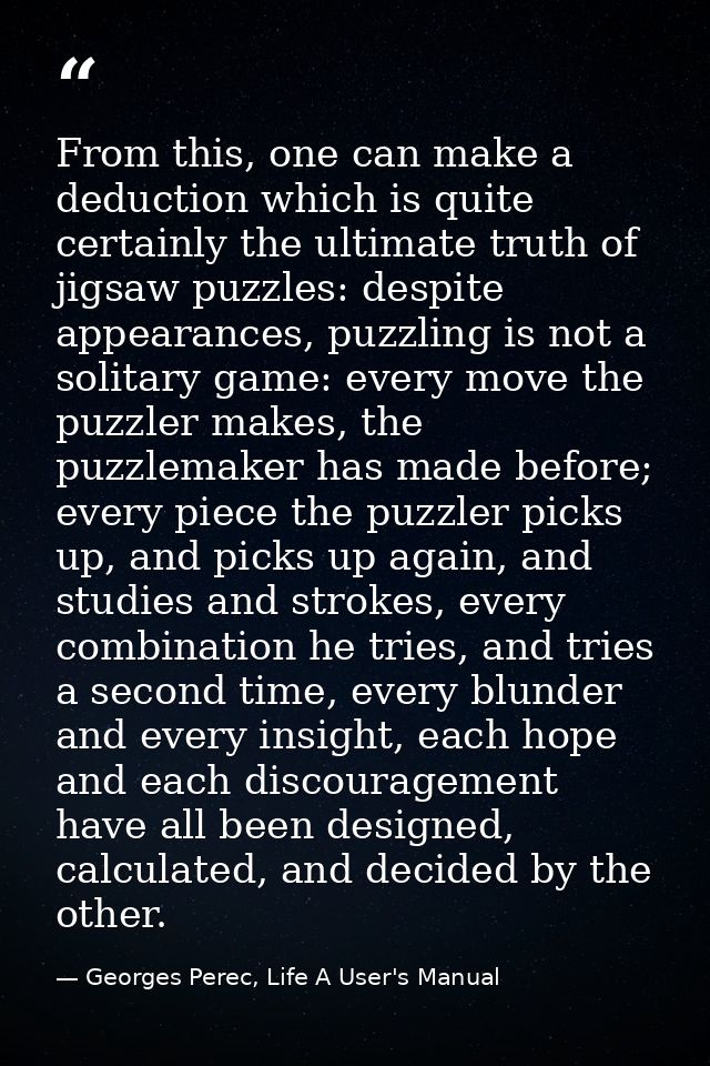 From this, one can make a deduction which is quite certainly the ultimate truth of jigsaw puzzles: despite appearances,  — Georges Perec, Life A User's Manual