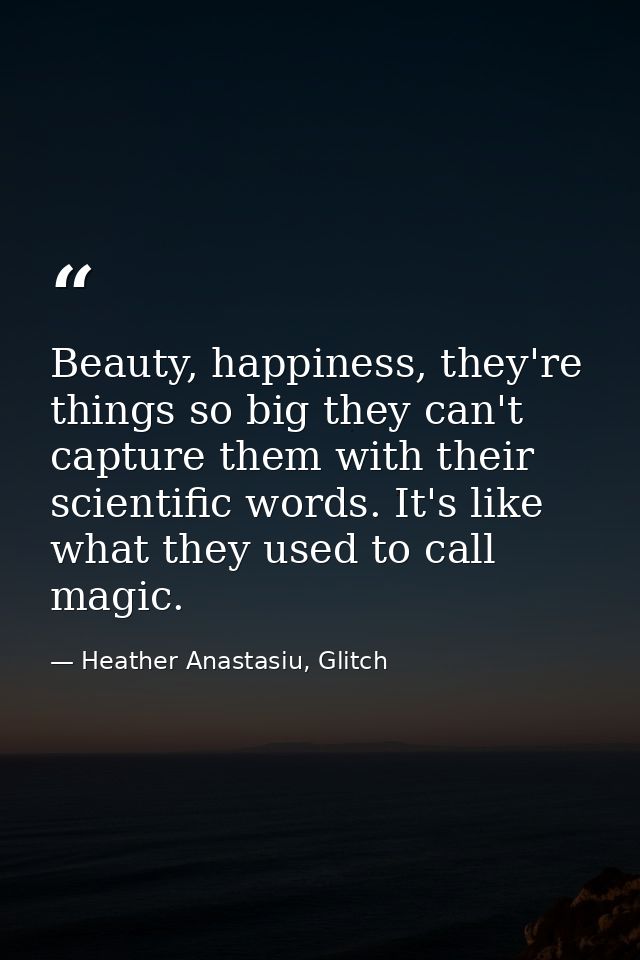 Beauty, happiness, they're things so big they can't capture them with their scientific words. It's like what they used t — Heather Anastasiu, Glitch