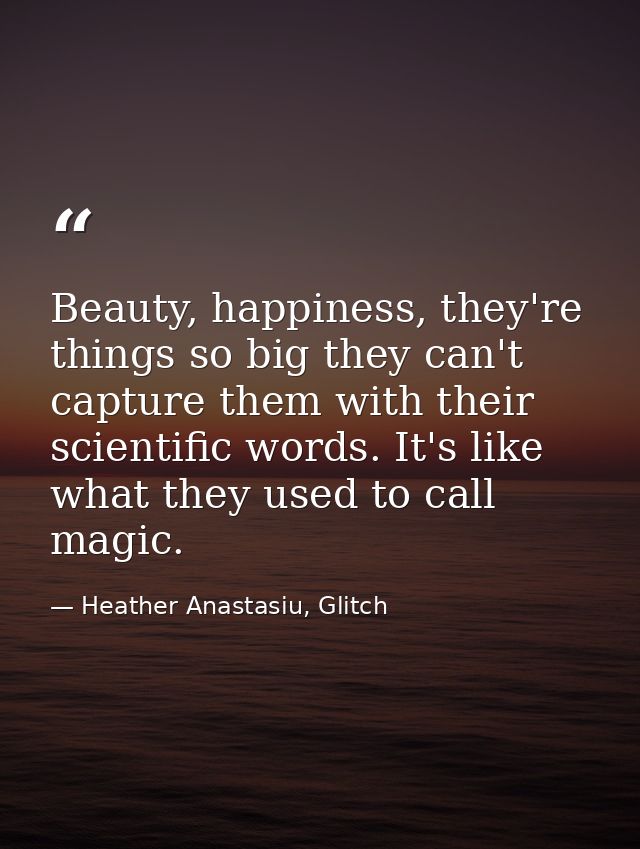 Beauty, happiness, they're things so big they can't capture them with their scientific words. It's like what they used t — Heather Anastasiu, Glitch