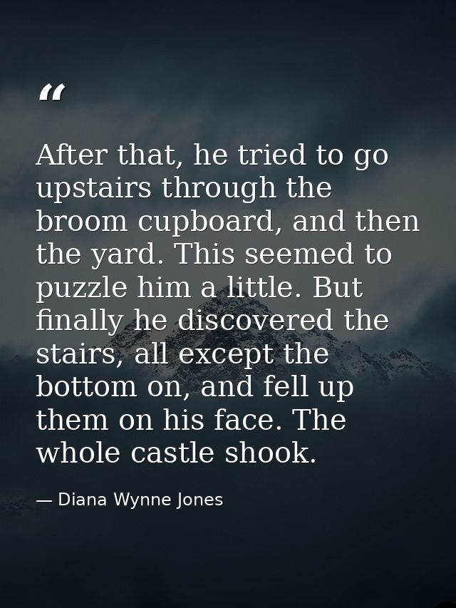 After that, he tried to go upstairs through the broom cupboard, and then the yard. This seemed to puzzle him a little. B — Diana Wynne Jones