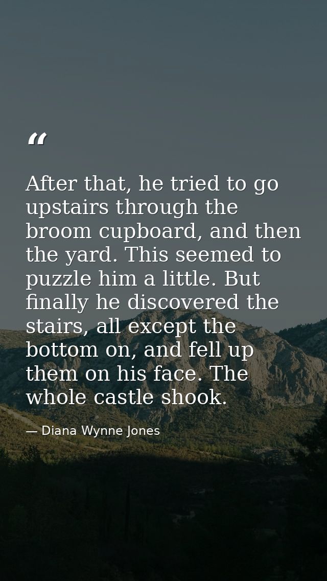 After that, he tried to go upstairs through the broom cupboard, and then the yard. This seemed to puzzle him a little. B — Diana Wynne Jones