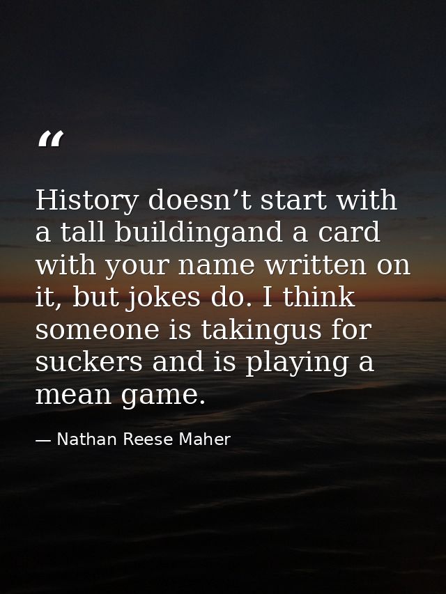 History doesn’t start with a tall buildingand a card with your name written on it, but jokes do. I think someone is taki — Nathan Reese Maher