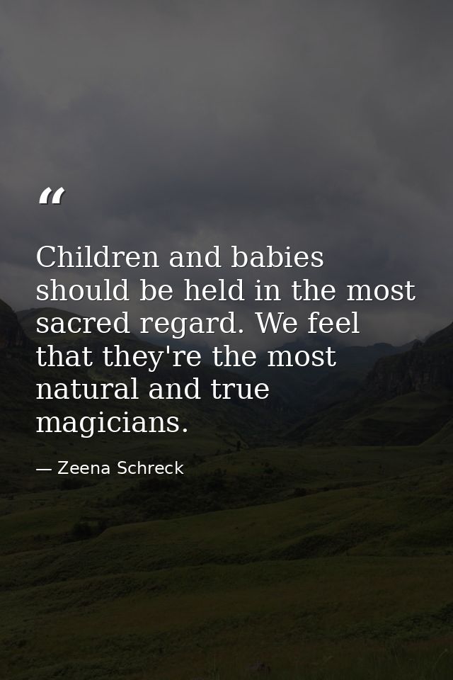 Children and babies should be held in the most sacred regard. We feel that they're the most natural and true magicians. — Zeena Schreck