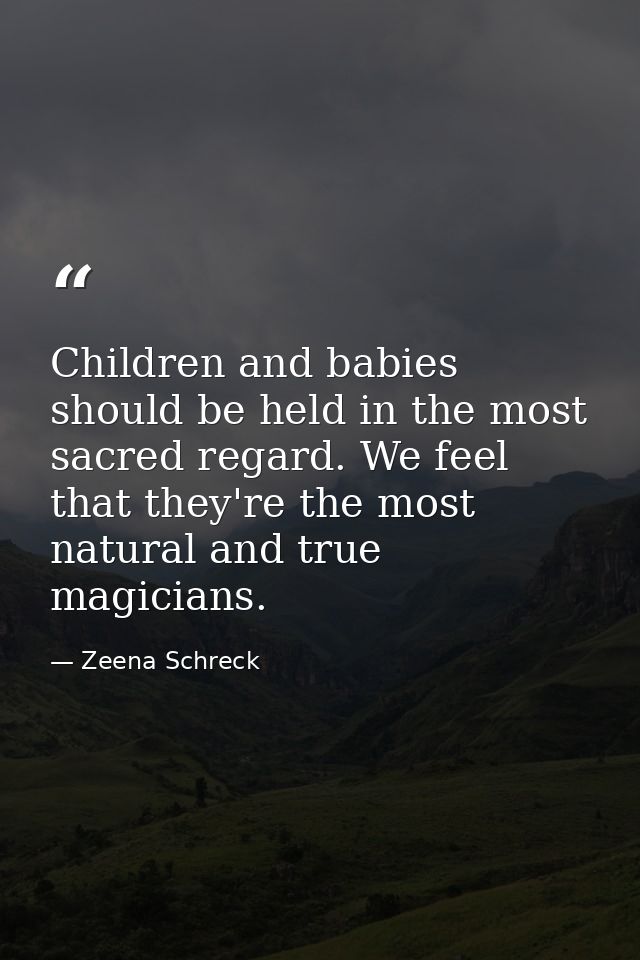 Children and babies should be held in the most sacred regard. We feel that they're the most natural and true magicians. — Zeena Schreck