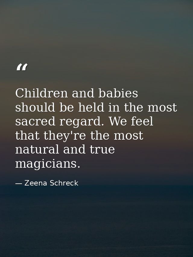 Children and babies should be held in the most sacred regard. We feel that they're the most natural and true magicians. — Zeena Schreck