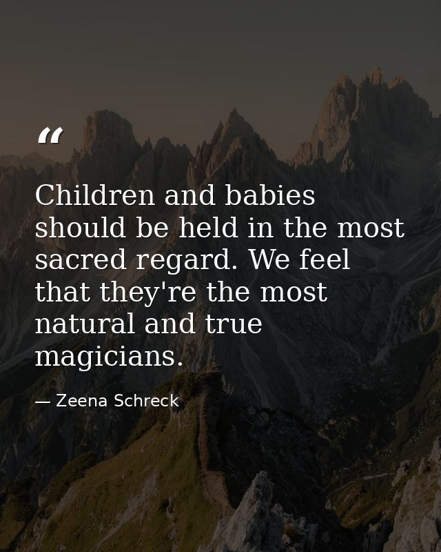 Children and babies should be held in the most sacred regard. We feel that they're the most natural and true magicians. — Zeena Schreck