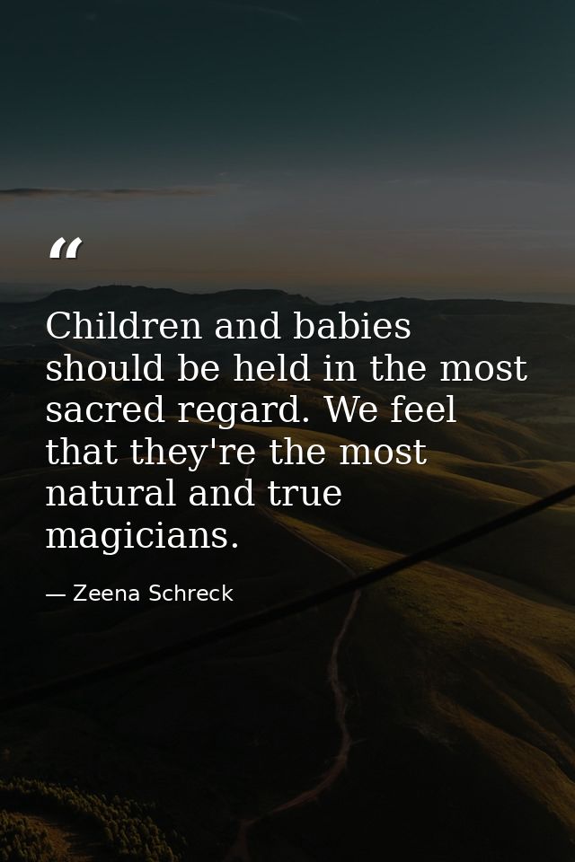 Children and babies should be held in the most sacred regard. We feel that they're the most natural and true magicians. — Zeena Schreck