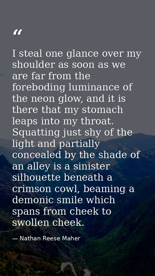 I steal one glance over my shoulder as soon as we are far from the foreboding luminance of the neon glow, and it is ther — Nathan Reese Maher