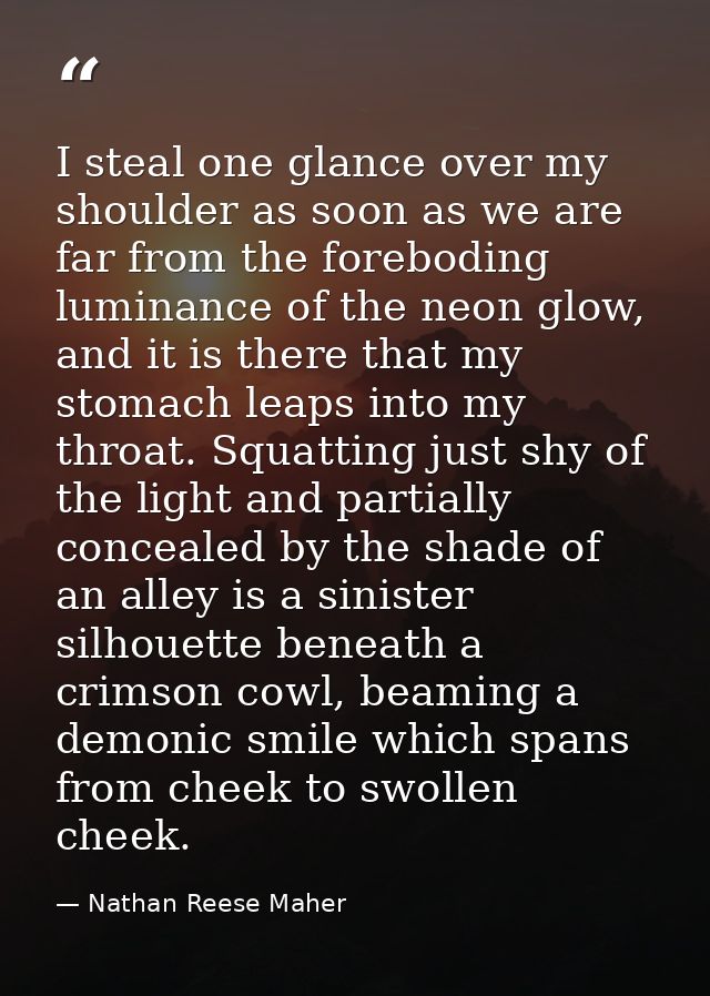 I steal one glance over my shoulder as soon as we are far from the foreboding luminance of the neon glow, and it is ther — Nathan Reese Maher