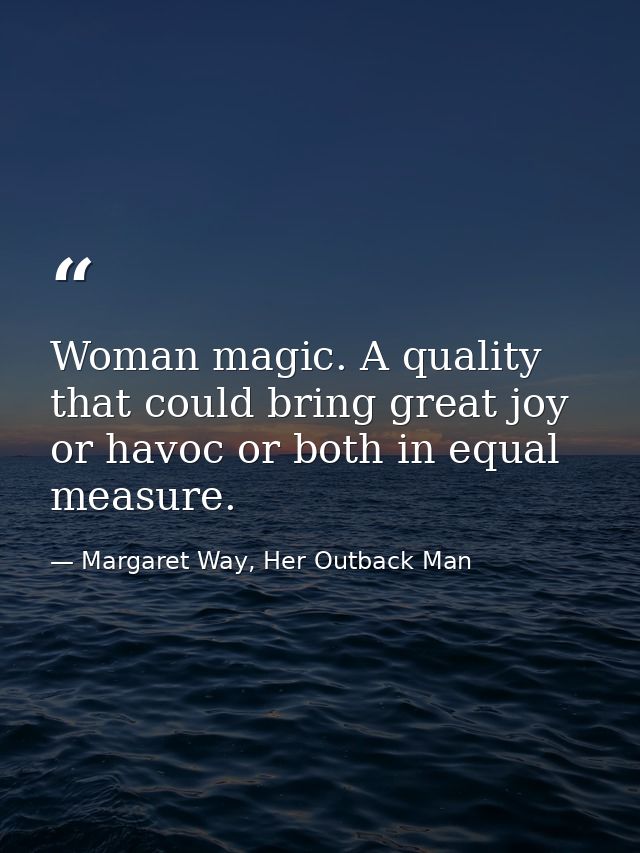 Woman magic. A quality that could bring great joy or havoc or both in equal measure. — Margaret Way, Her Outback Man