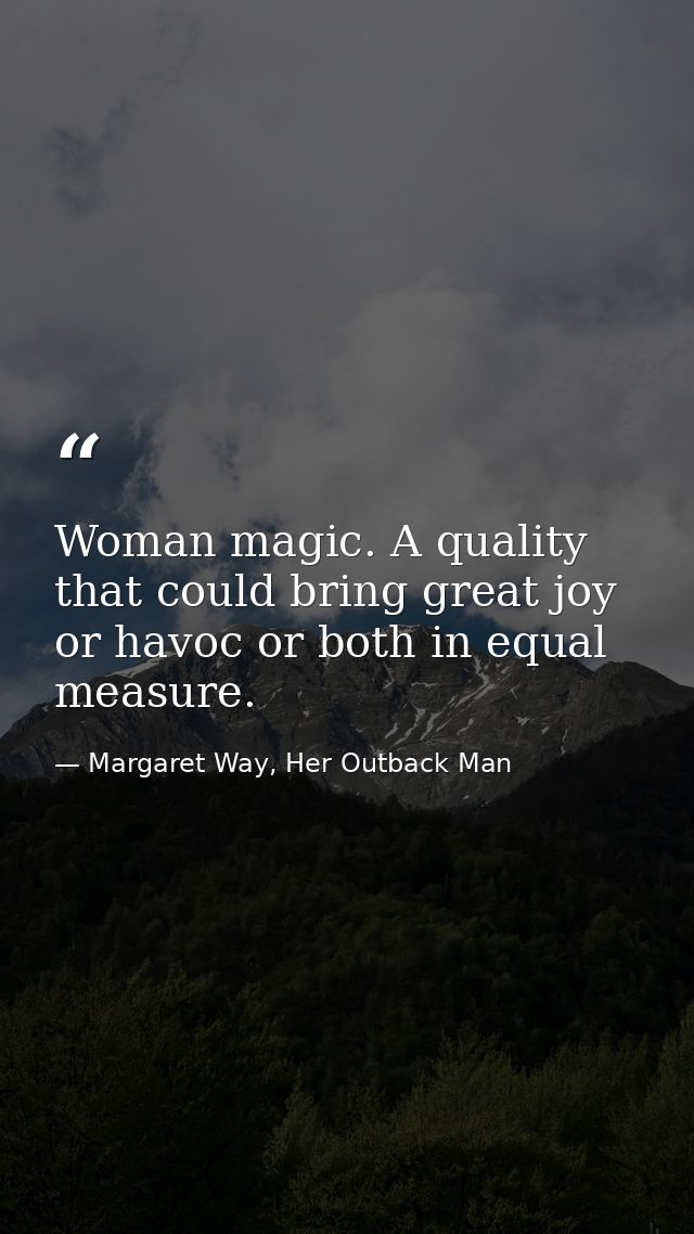 Woman magic. A quality that could bring great joy or havoc or both in equal measure. — Margaret Way, Her Outback Man
