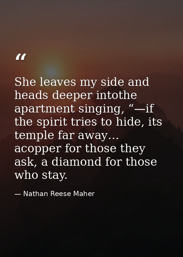 She leaves my side and heads deeper intothe apartment singing, “—if the spirit tries to hide, its temple far away… acopp — Nathan Reese Maher