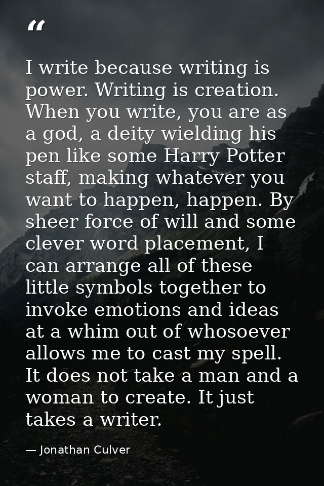 I write because writing is power. Writing is creation. When you write, you are as a god, a deity wielding his pen like s — Jonathan Culver