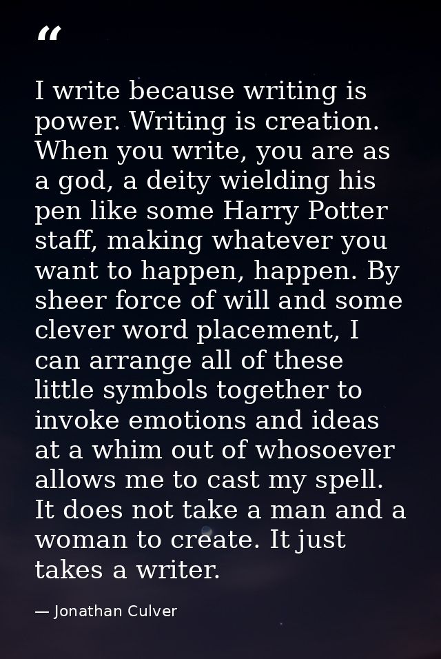 I write because writing is power. Writing is creation. When you write, you are as a god, a deity wielding his pen like s — Jonathan Culver