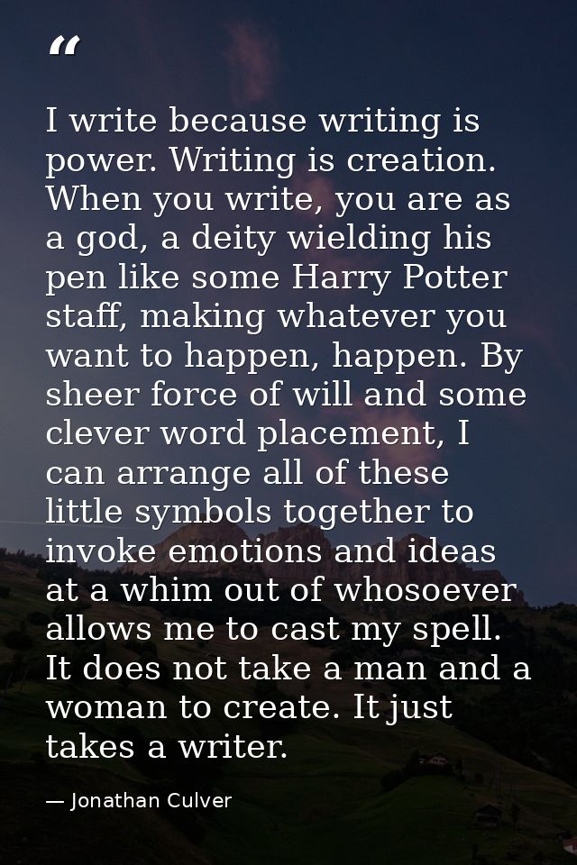 I write because writing is power. Writing is creation. When you write, you are as a god, a deity wielding his pen like s — Jonathan Culver
