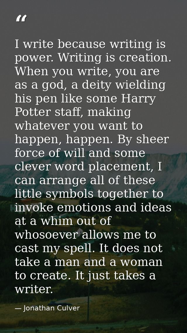 I write because writing is power. Writing is creation. When you write, you are as a god, a deity wielding his pen like s — Jonathan Culver