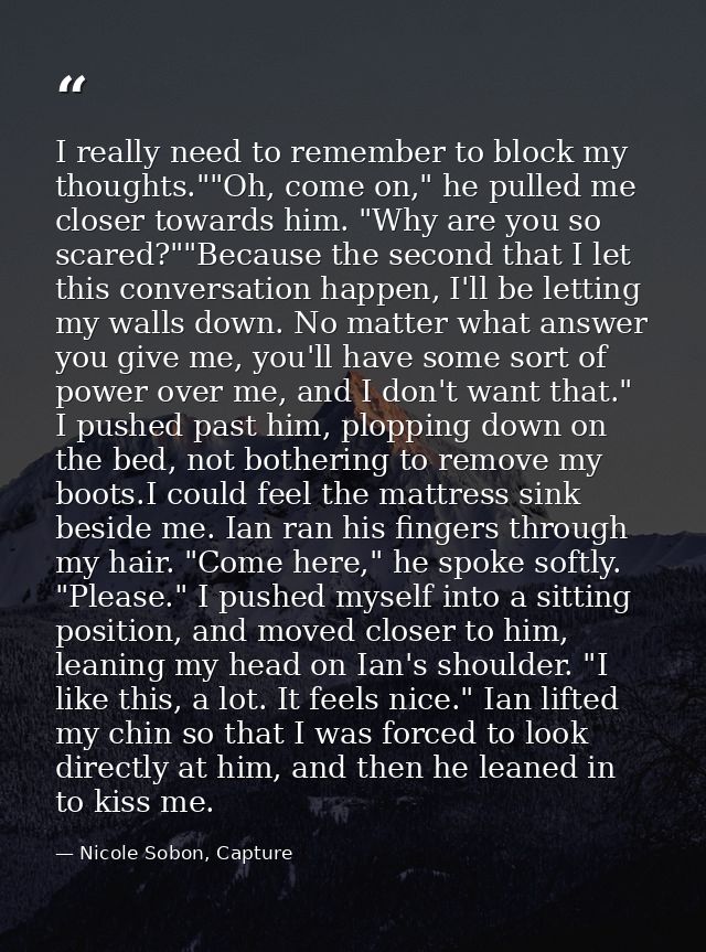 I really need to remember to block my thoughts.""Oh, come on," he pulled me closer towards him. "Why are you so scared?" — Nicole Sobon, Capture