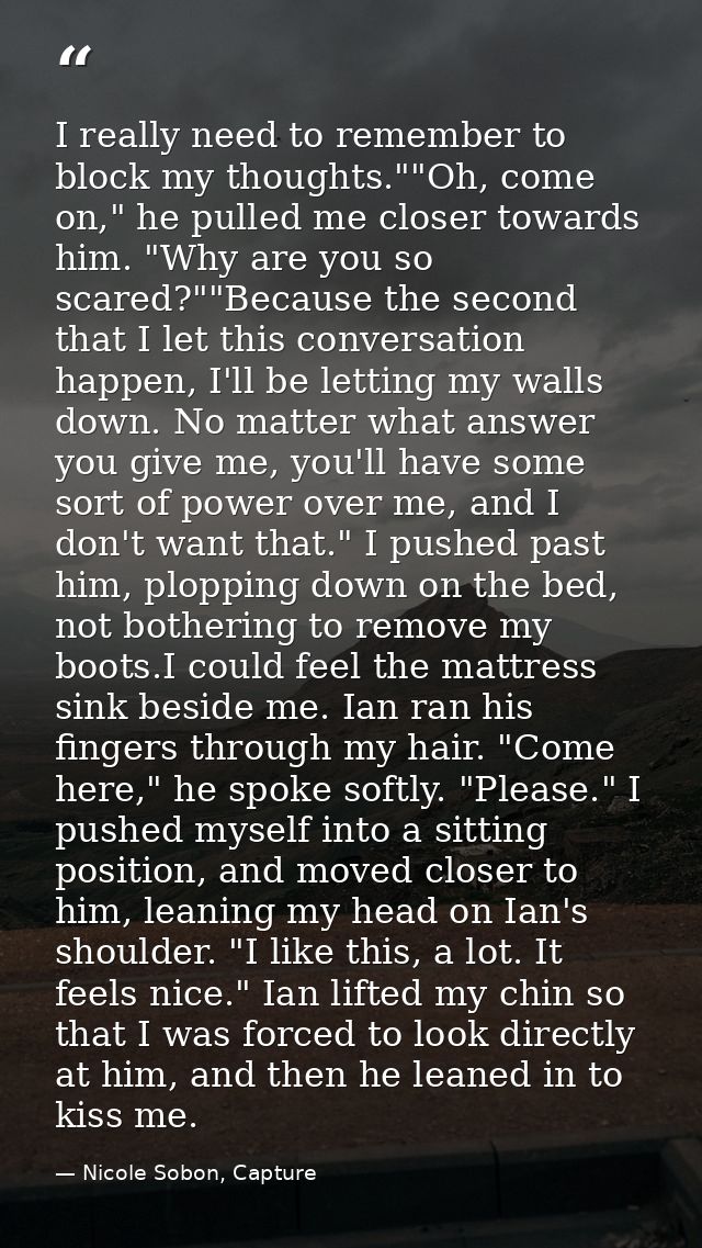 I really need to remember to block my thoughts.""Oh, come on," he pulled me closer towards him. "Why are you so scared?" — Nicole Sobon, Capture