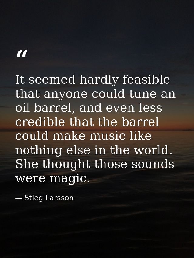 It seemed hardly feasible that anyone could tune an oil barrel, and even less credible that the barrel could make music  — Stieg Larsson