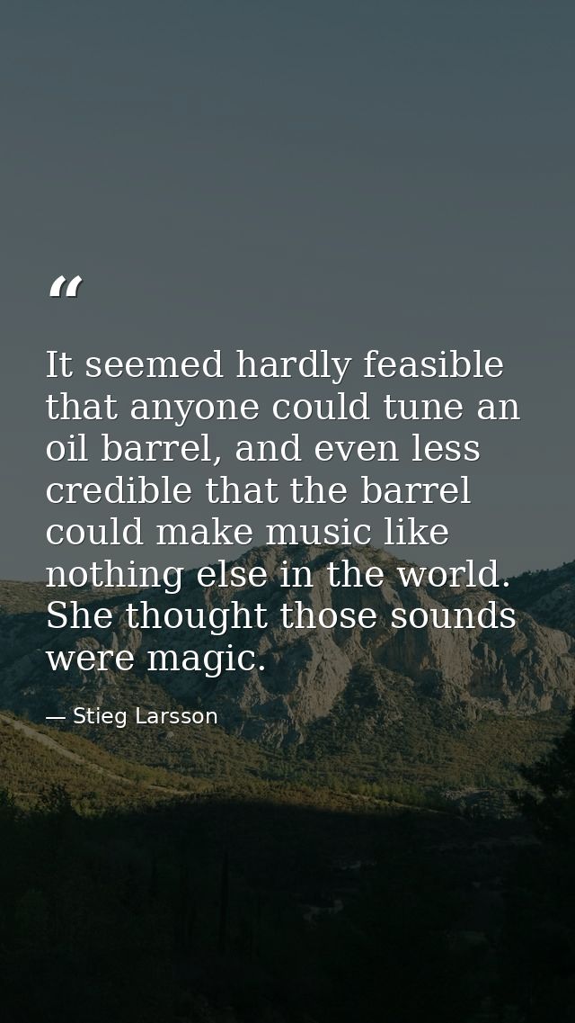 It seemed hardly feasible that anyone could tune an oil barrel, and even less credible that the barrel could make music  — Stieg Larsson