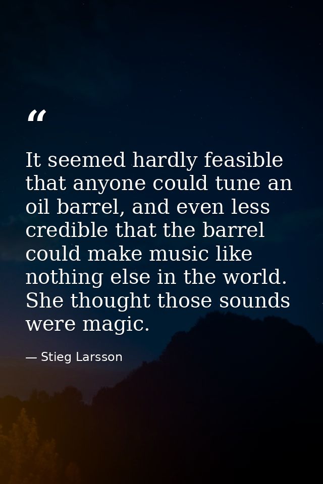 It seemed hardly feasible that anyone could tune an oil barrel, and even less credible that the barrel could make music  — Stieg Larsson
