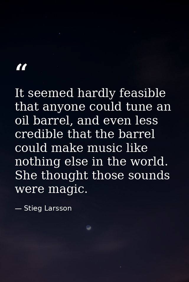It seemed hardly feasible that anyone could tune an oil barrel, and even less credible that the barrel could make music  — Stieg Larsson