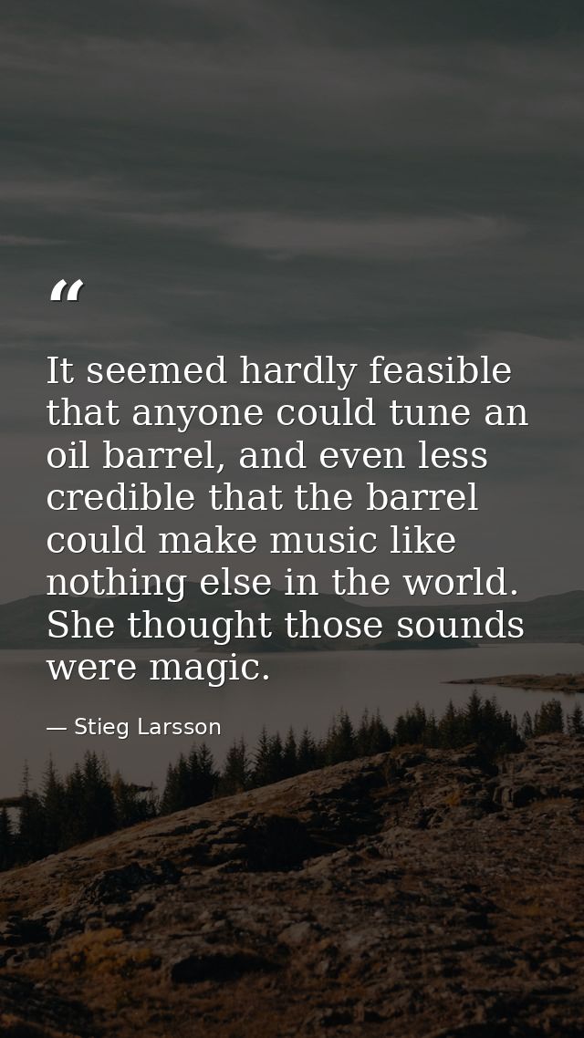 It seemed hardly feasible that anyone could tune an oil barrel, and even less credible that the barrel could make music  — Stieg Larsson