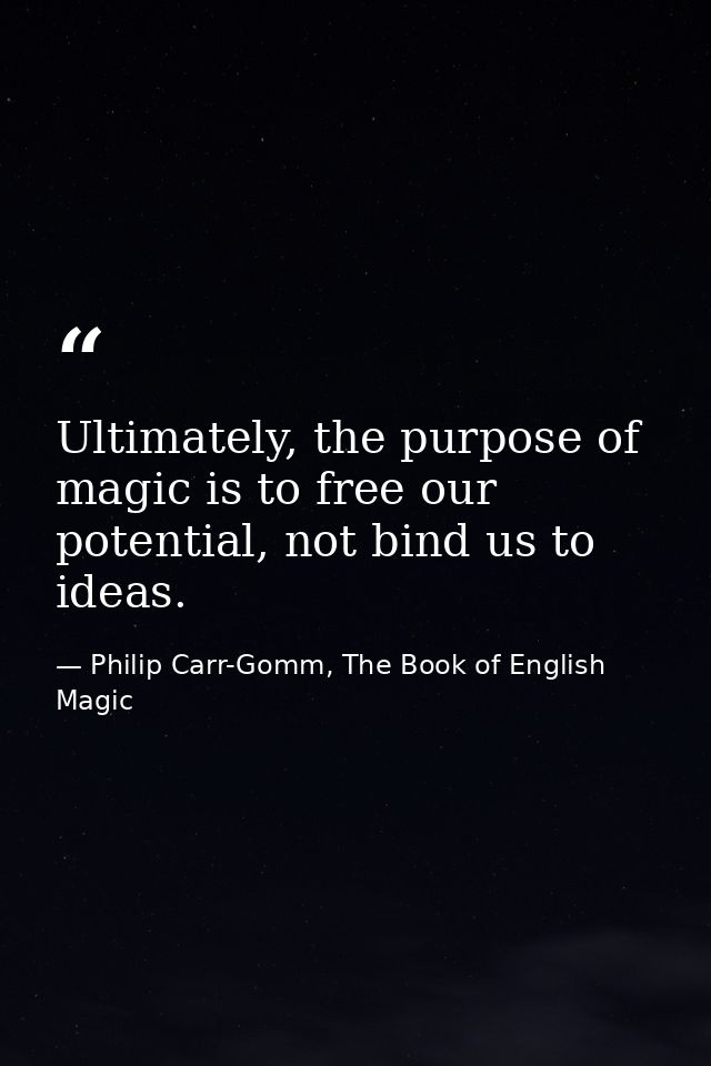 Ultimately, the purpose of magic is to free our potential, not bind us to ideas. — Philip Carr-Gomm, The Book of English Magic