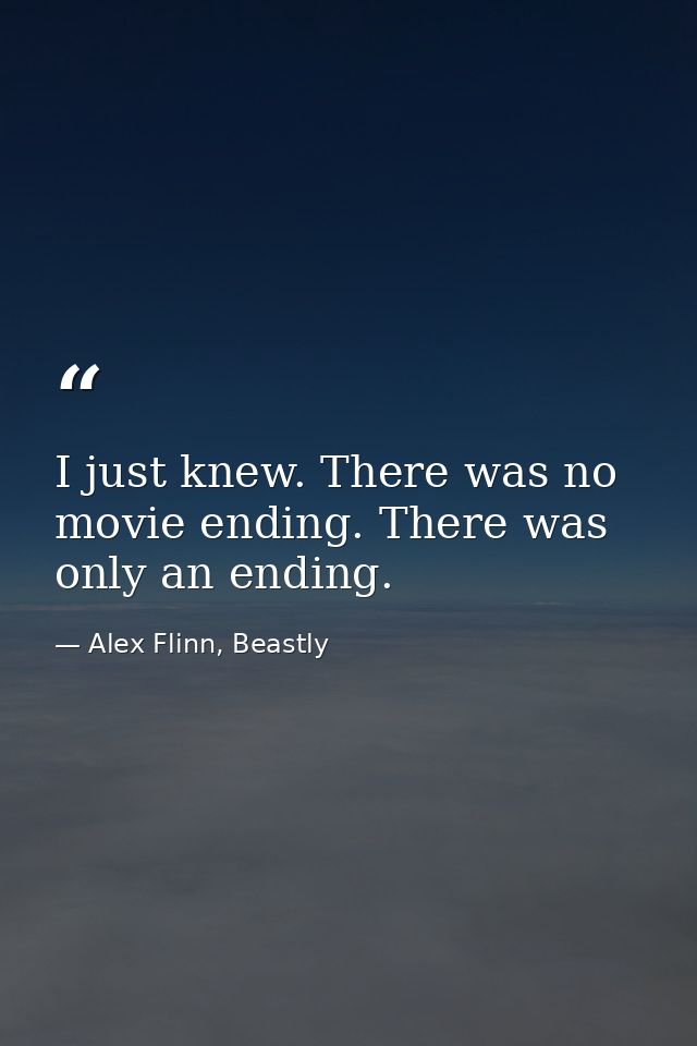I just knew. There was no movie ending. There was only an ending. — Alex Flinn, Beastly