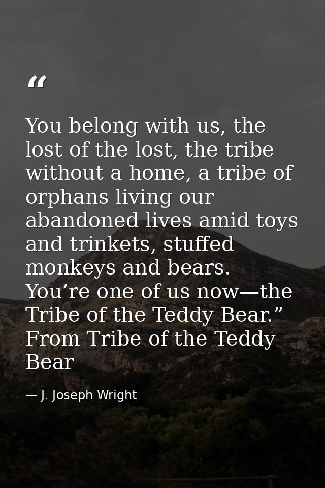 You belong with us, the lost of the lost, the tribe without a home, a tribe of orphans living our abandoned lives amid t — J. Joseph Wright