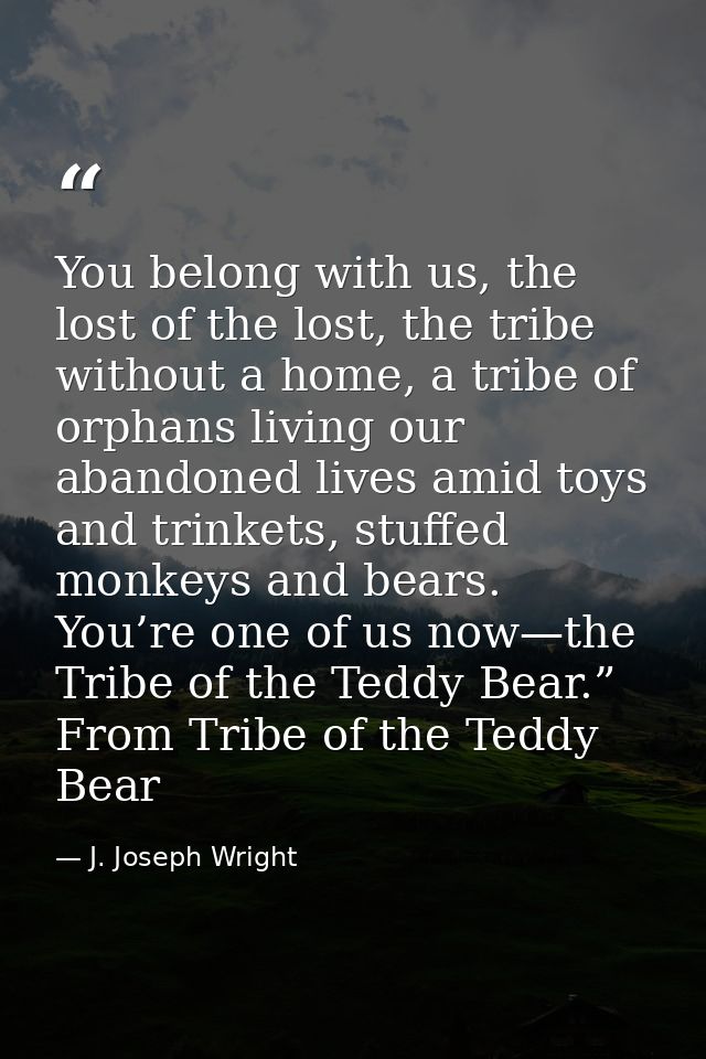 You belong with us, the lost of the lost, the tribe without a home, a tribe of orphans living our abandoned lives amid t — J. Joseph Wright