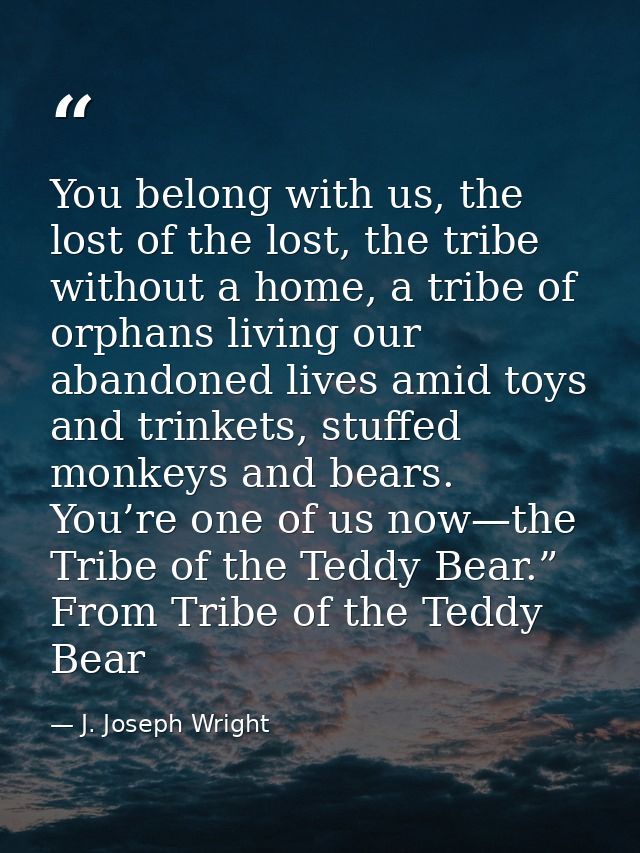You belong with us, the lost of the lost, the tribe without a home, a tribe of orphans living our abandoned lives amid t — J. Joseph Wright