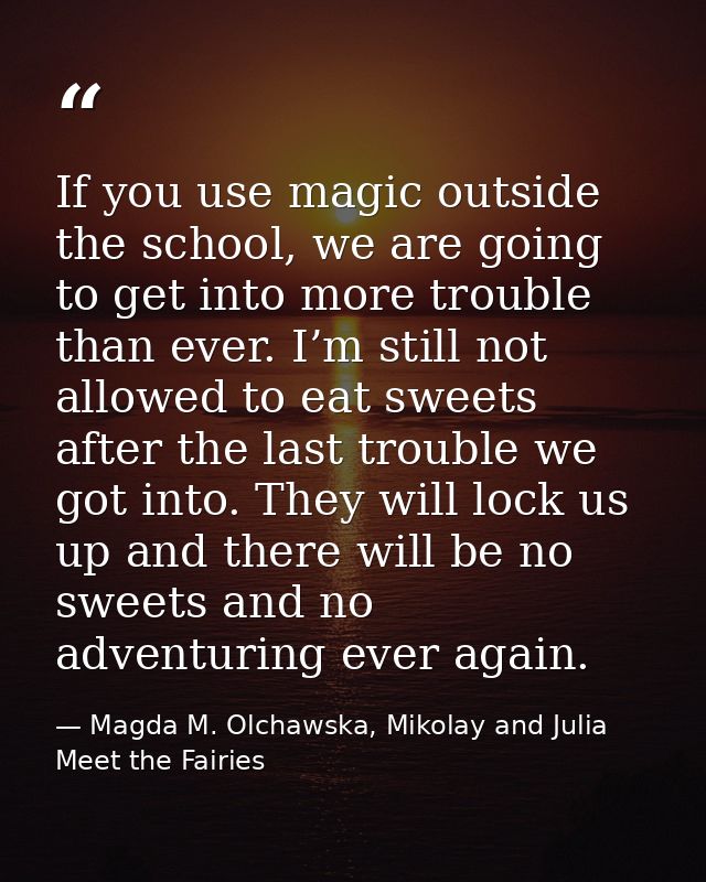 If you use magic outside the school, we are going to get into more trouble than ever. I’m still not allowed to eat sweet — Magda M. Olchawska, Mikolay and Julia Meet the Fairies
