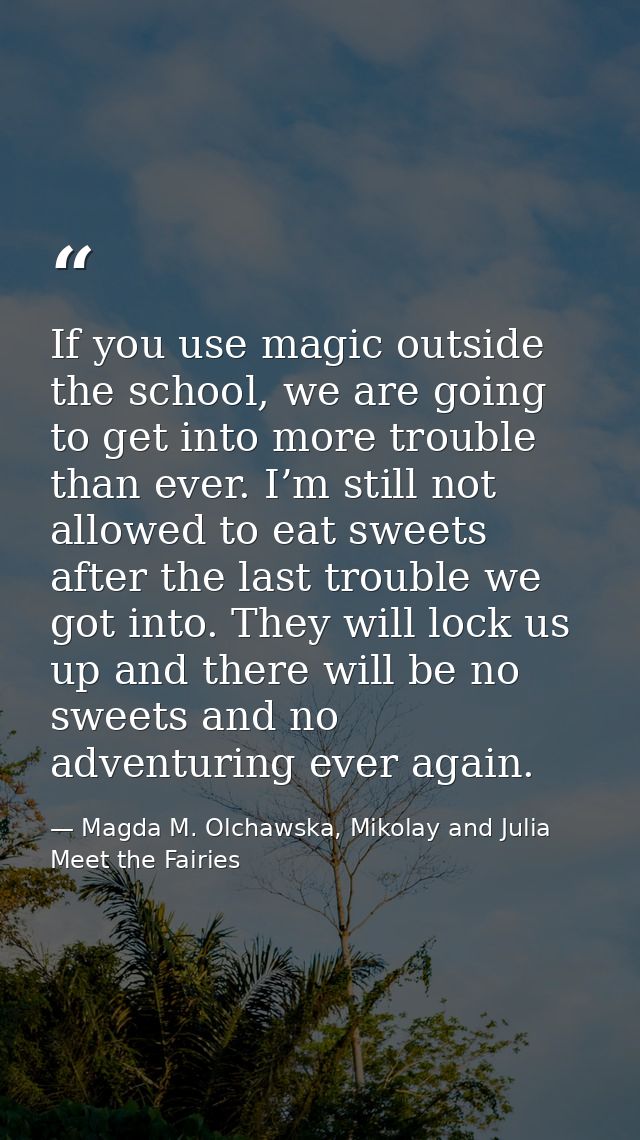 If you use magic outside the school, we are going to get into more trouble than ever. I’m still not allowed to eat sweet — Magda M. Olchawska, Mikolay and Julia Meet the Fairies