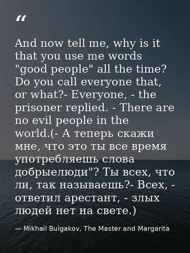 And now tell me, why is it that you use me words "good people" all the time? Do you call everyone that, or what?- Everyo — Mikhail Bulgakov, The Master and Margarita